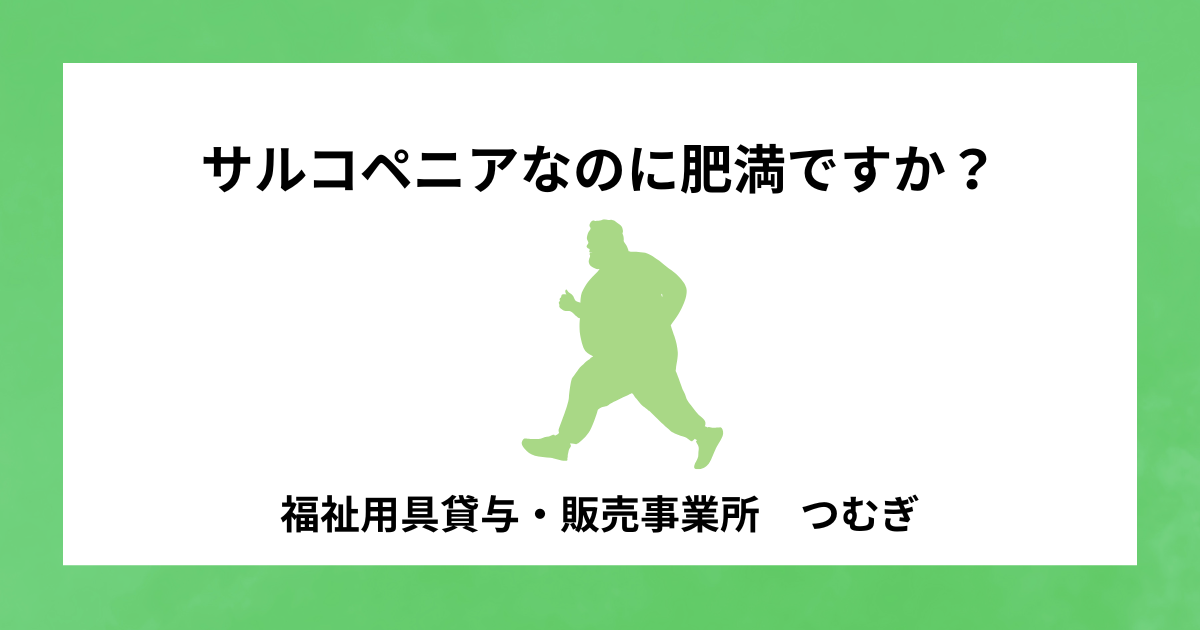 【サルコペニア】サルコペニアなのに肥満ですか？￼